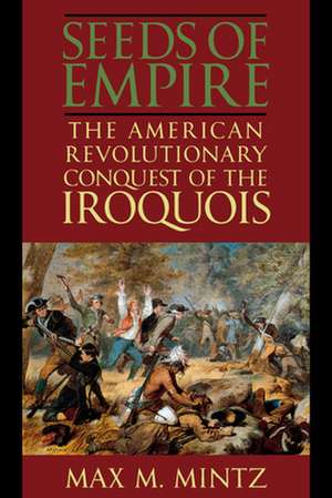 Seeds of Empire – The American Revolutionary Conquest of the Iroquois de Max M. Mintz