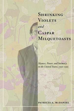 Shrinking Violets and Caspar Milquetoasts – Shyness, Power, and Intimacy in the United States, 1950–1995 de Patricia Mcdaniel