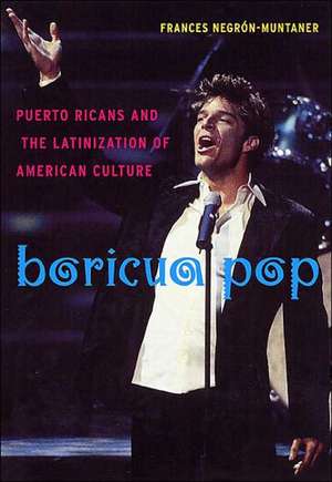 Boricua Pop – Puerto Ricans and the Latinization of American Culture de Frances Negrón–muntaner