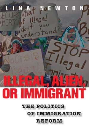 Illegal, Alien, or Immigrant – The Politics of Immigration Reform de Lina Newton