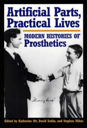 Artificial Parts, Practical Lives – Modern Histories of Prosthetics de Katherine Ott