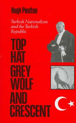 The Top Hat, the Grey Wolf, and the Crescent: Turkish Nationalism and the Turkish Republic de Hugh Poulton