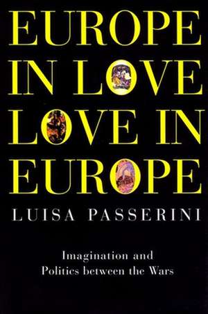 Europe in Love, Love in Europe: Imagination and Politics Between the Wars de Luisa Passerini