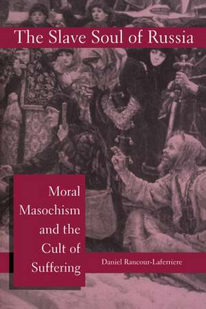 The Slave Soul of Russia – Moral Masochism and the Cult of Suffering de Daniel Rancour–laferri