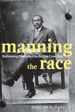 Manning the Race – Reforming Black Men in the Jim Crow Era de Marlon B. Ross