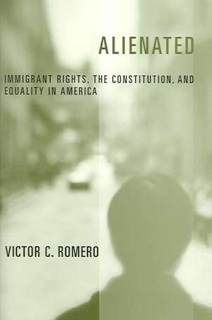 Alienated – Immigrant Rights, the Constitution, and Equality in America de Victor C. Romero