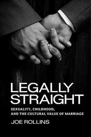 Legally Straight – Sexuality, Childhood, and the Cultural Value of Marriage de Joe Rollins