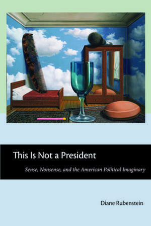 This Is Not a President – Sense, Nonsense, and the American Political Imaginary de Diane Rubenstein