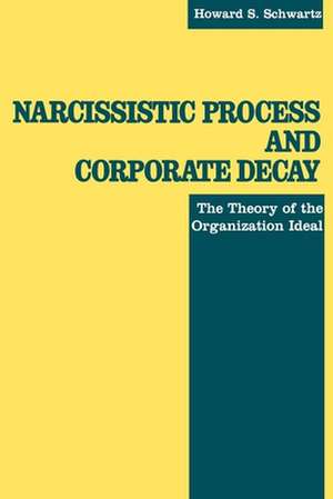 Narcissistic Process and Corporate Decay – The Theory of the Organizational Ideal de Howard S. Schwartz