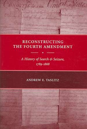 Reconstructing the Fourth Amendment – A History of Search and Seizure, 1789–1868 de Andrew E. Taslitz