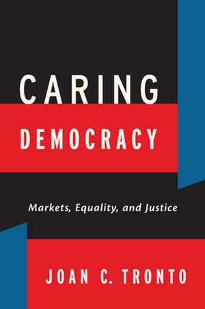 Caring Democracy – Markets, Equality, and Justice de Joan C. Tronto