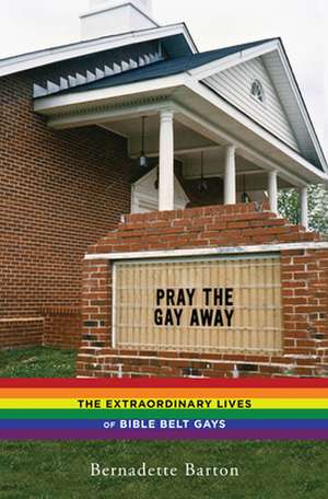 Pray the Gay Away – The Extraordinary Lives of Bible Belt Gays de Bernadette Barton