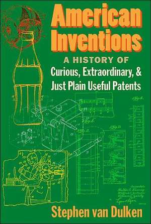 American Inventions: A History of Curious, Extraordiary, and Just Plain Useful Patents de Stephen Van Dulken