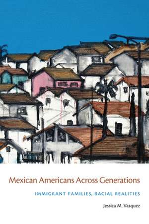 Mexican Americans Across Generations – Immigrant Families, Racial Realities de Jessica Vasquez–tokos