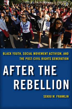 After the Rebellion – Black Youth, Social Movement Activism, and the Post–Civil Rights Generation de Sekou M. Franklin