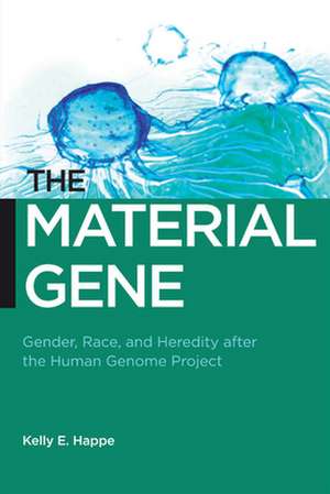 The Material Gene – Gender, Race, and Heredity after the Human Genome Project de Kelly E. Happe