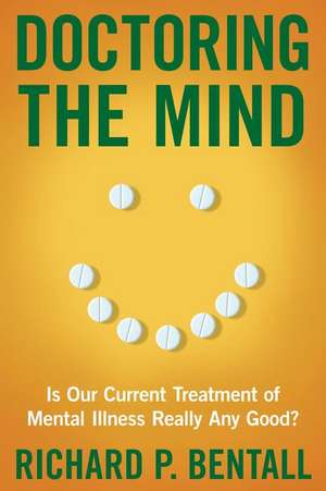 Doctoring the Mind: Is Our Current Treatment of Mental Illness Really Any Good? de Richard P. Bentall