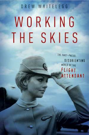 Working the Skies – The Fast–Paced, Disorienting World of the Flight Attendant de Drew Whitelegg