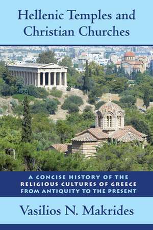 Hellenic Temples and Christian Churches – A Concise History of the Religious Cultures of Greece from Antiquity to the Present de Vasilios N. Makrides