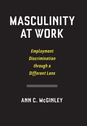 Masculinity at Work – Employment Discrimination through a Different Lens de Ann C. Mcginley