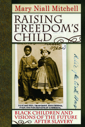 Raising Freedom`s Child – Black Children and Visions of the Future after Slavery de Mary Niall Mitchell