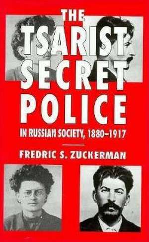 The Tsarist Secret Police and Russian Society, 1880-1917 de Fredric S. Zuckerman