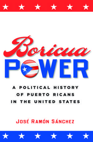 Boricua Power – A Political History of Puerto Ricans in the United States de José Ramón Sánchez