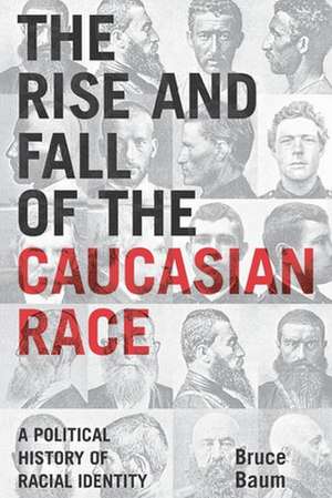 The Rise and Fall of the Caucasian Race – A Political History of Racial Identity de Bruce Baum