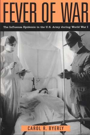 Fever of War – The Influenza Epidemic in the U.S. Army during World War I de Carol R Byerly