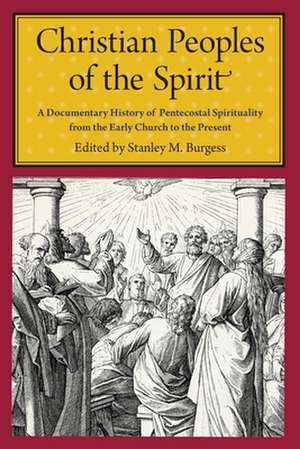 Christian Peoples of the Spirit – A Documentary History of Pentecostal Spirituality from the Early Church to the Present de Stanley M. Burgess