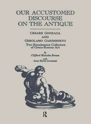 Our Accustomed Discourse on the Antique: Cesare Gonzaga & Gerolamo Garimberto, Two Renaissance Collectors of Greco-Roman Art de Clifford M. Brown