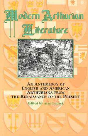 Modern Arthurian Literature: An Anthology of English & American Arthuriana from the Renaissance to the Present de Alan Lupack