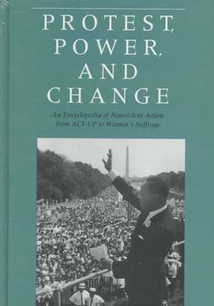 Protest, Power, and Change: An Encyclopedia of Nonviolent Action from ACT-UP to Women's Suffrage de Roger S. Powers