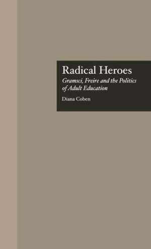 Radical Heroes: Gramsci, Freire and the Poitics of Adult Education de Diana Coben