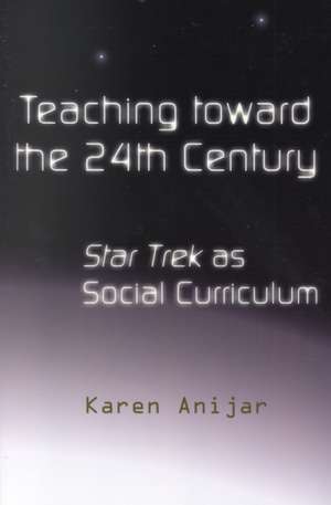 Teaching Toward the 24th Century: Star Trek as Social Curriculum de Karen Anijar