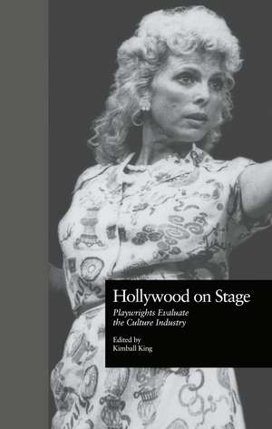 Hollywood on Stage: Playwrights Evaluate the Culture Industry de Kimball King