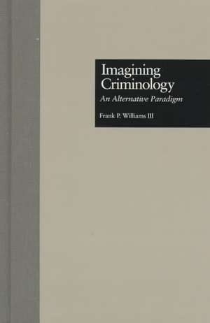 Imagining Criminology: An Alternative Paradigm de Frank P. III Williams