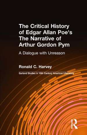 The Critical History of Edgar Allan Poe's The Narrative of Arthur Gordon Pym: A Dialogue with Unreason de Ronald C. Harvey