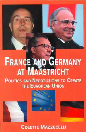 France and Germany at Maastricht: Politics and Negotiations to Create the European Union de Colette Mazzucelli