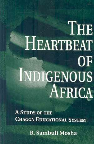 The Heartbeat of Indigenous Africa: A Study of the Chagga Educational System de R. Sambuli Mosha