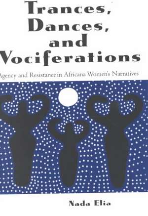 Trances, Dances and Vociferations: Agency and Resistance in Africana Women's Narratives de Nada Elia