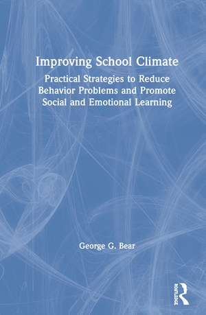 Improving School Climate: Practical Strategies to Reduce Behavior Problems and Promote Social and Emotional Learning de George G. Bear