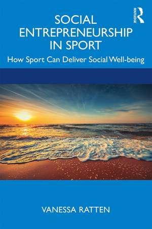 Social Entrepreneurship in Sport: How Sport Can Deliver Social Well-being de Vanessa Ratten