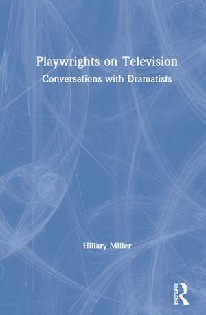 Playwrights on Television: Conversations with Dramatists de Hillary Miller