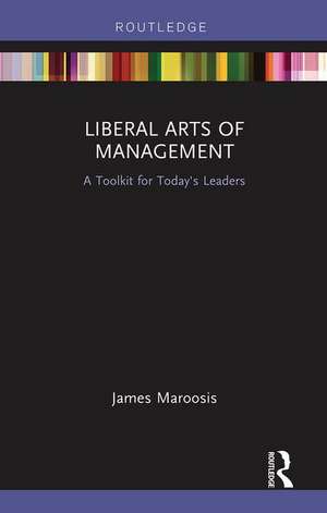 Liberal Arts of Management: A Toolkit for Today's Leaders de James Maroosis