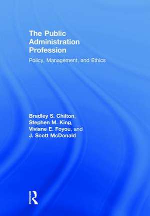 The Public Administration Profession: Policy, Management, and Ethics de Bradley S. Chilton