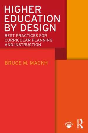 Higher Education by Design: Best Practices for Curricular Planning and Instruction de Bruce M. Mackh