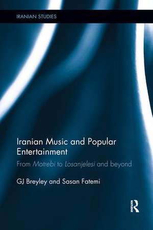 Iranian Music and Popular Entertainment: From Motrebi to Losanjelesi and Beyond de GJ Breyley