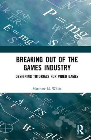 Breaking Out of the Games Industry de Matthew M. White