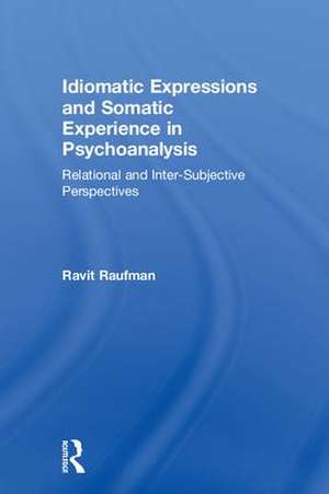 Idiomatic Expressions and Somatic Experience in Psychoanalysis: Relational and Inter-Subjective Perspectives de Ravit Raufman